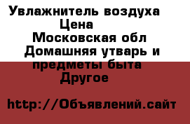 Увлажнитель воздуха Bork › Цена ­ 2 500 - Московская обл. Домашняя утварь и предметы быта » Другое   